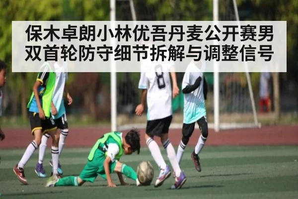 保木卓朗小林优吾丹麦公开赛男双首轮防守细节拆解与调整信号