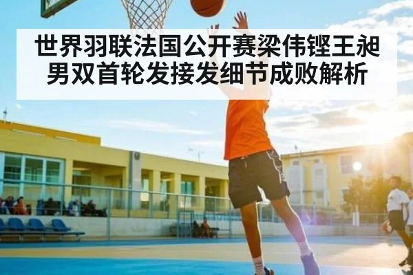 世界羽联法国公开赛梁伟铿王昶男双首轮发接发细节成败解析