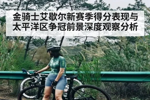 金骑士艾歇尔新赛季得分表现与太平洋区争冠前景深度观察分析