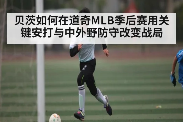 贝茨如何在道奇MLB季后赛用关键安打与中外野防守改变战局