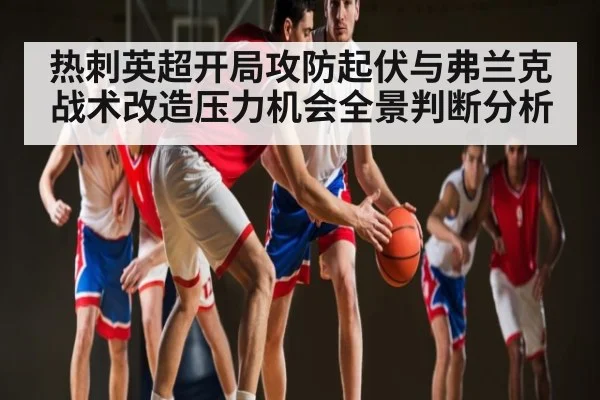 热刺英超开局攻防起伏与弗兰克战术改造压力机会全景判断分析