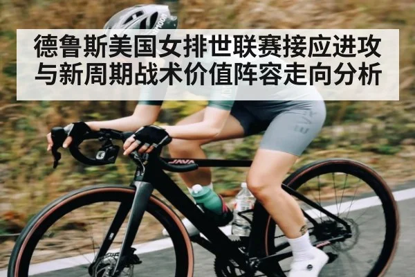 德鲁斯美国女排世联赛接应进攻与新周期战术价值阵容走向分析